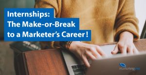 Internships: The Make-or-Break to a Marketer’s Career!